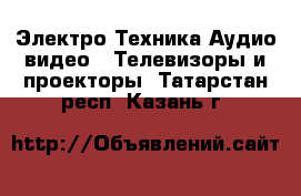 Электро-Техника Аудио-видео - Телевизоры и проекторы. Татарстан респ.,Казань г.
